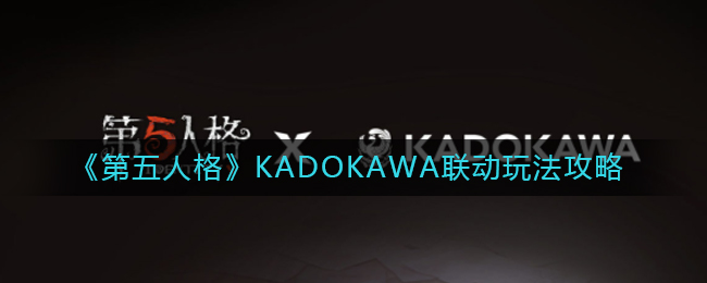 第五人格KADOKAWA联动玩法是怎么样-五人格KADOKAWA联动玩法攻略