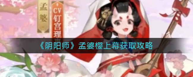 阴阳师孟婆樱上幕怎么获取-阴阳师孟婆樱上幕获取攻略