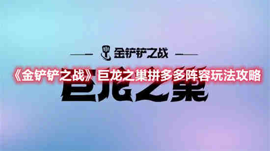 金铲铲之战巨龙之巢拼多多阵容怎么玩-金铲铲之战巨龙之巢拼多多阵容搭配推荐2023