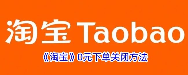 淘宝0元下单怎么关闭-淘宝0元下单关闭教程