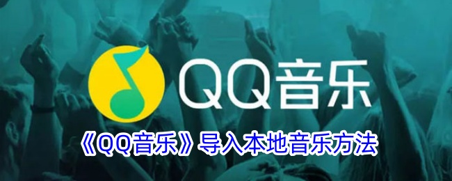 qq音乐怎么导入本地音乐-qq音乐导入本地音乐教程一览