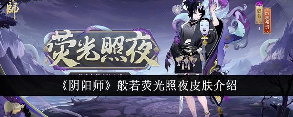 阴阳师般若荧光照夜皮肤怎么样-阴阳师般若荧光照夜皮肤介绍