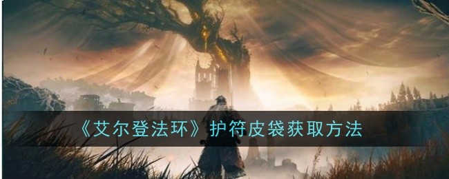 艾尔登法环护符皮袋如何获取-艾尔登法环护符皮袋获取攻略